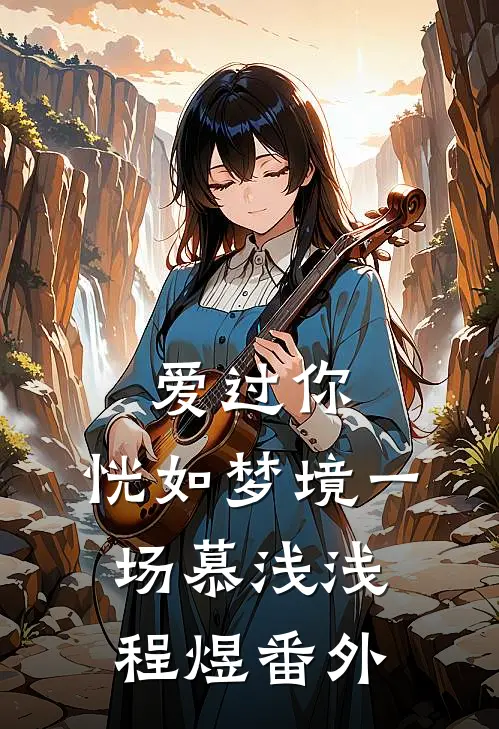 爱过你，恍如梦境一场慕浅浅程煜番外