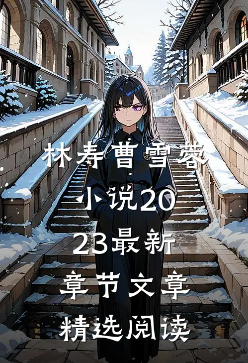 林寿曹雪蓉小说2023最新章节文章精选阅读
