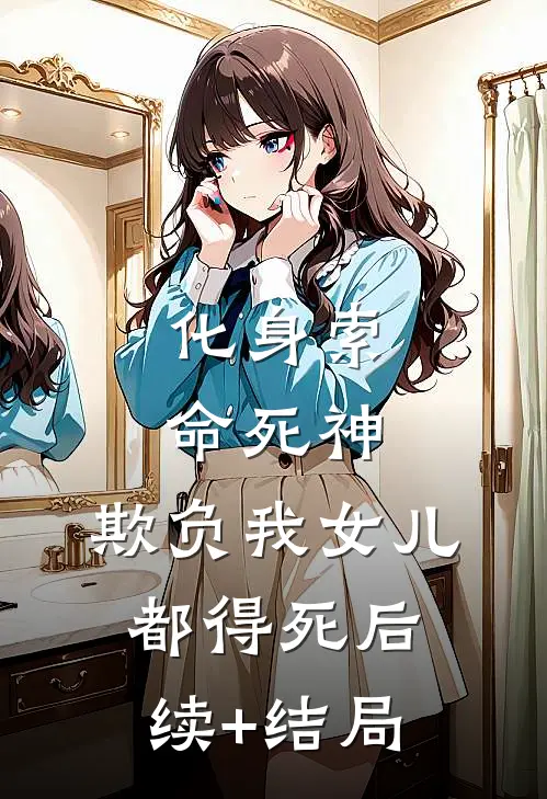 化身索命死神，欺负我女儿都得死后续+结局