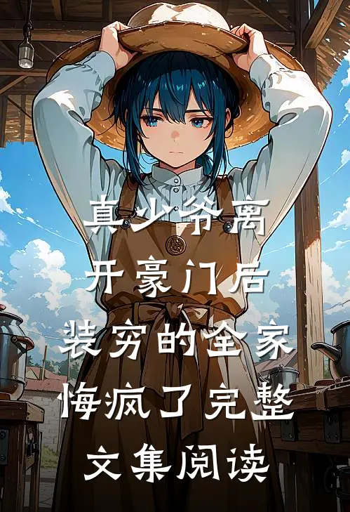 真少爷离开豪门后，装穷的全家悔疯了完整文集阅读