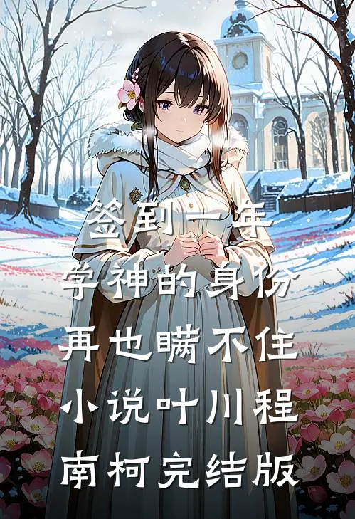 签到一年，学神的身份再也瞒不住小说叶川程南柯完结版