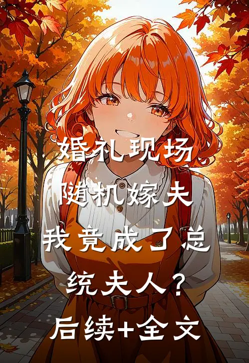 婚礼现场随机嫁夫，我竟成了总统夫人？后续+全文