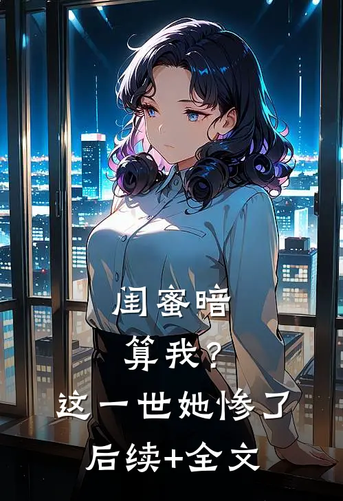 闺蜜暗算我？这一世她惨了后续+全文