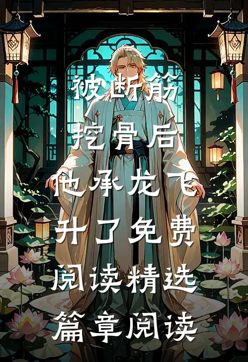 被断筋挖骨后,他承龙飞升了免费阅读精选篇章阅读