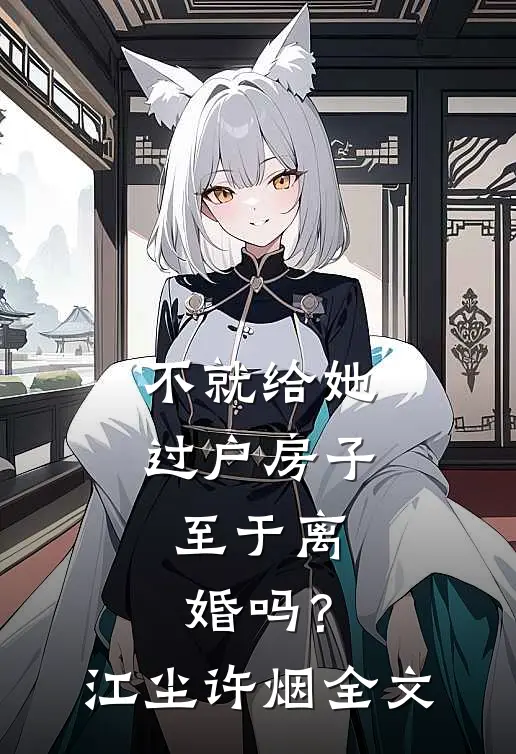 不就给她过户房子，至于离婚吗？江尘许烟全文
