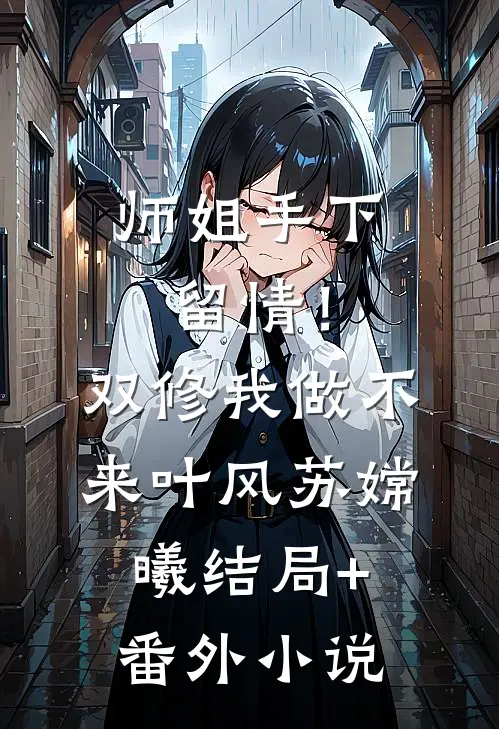 师姐手下留情！双修我做不来叶风苏嫦曦结局+番外小说