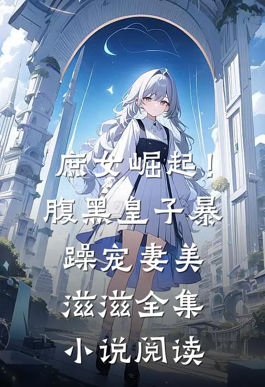 庶女崛起！腹黑皇子暴躁宠妻美滋滋全集小说阅读