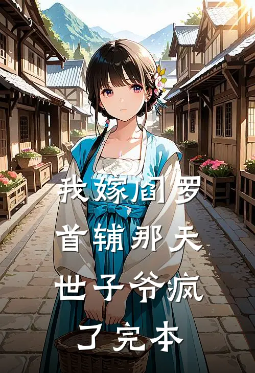 我嫁阎罗首辅那天，世子爷疯了完本