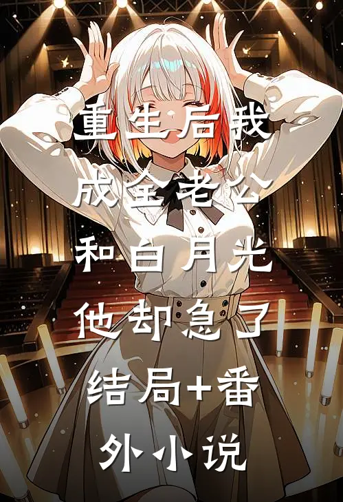 重生后我成全老公和白月光，他却急了结局+番外小说