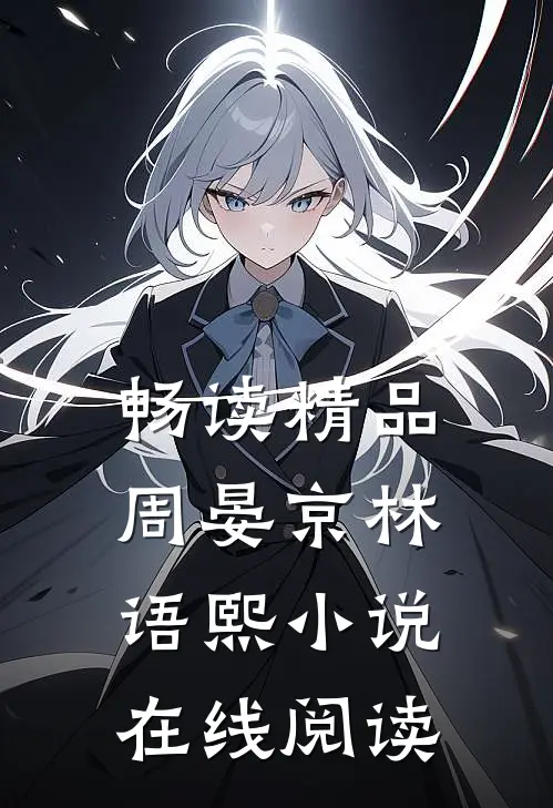 畅读精品周晏京林语熙小说在线阅读