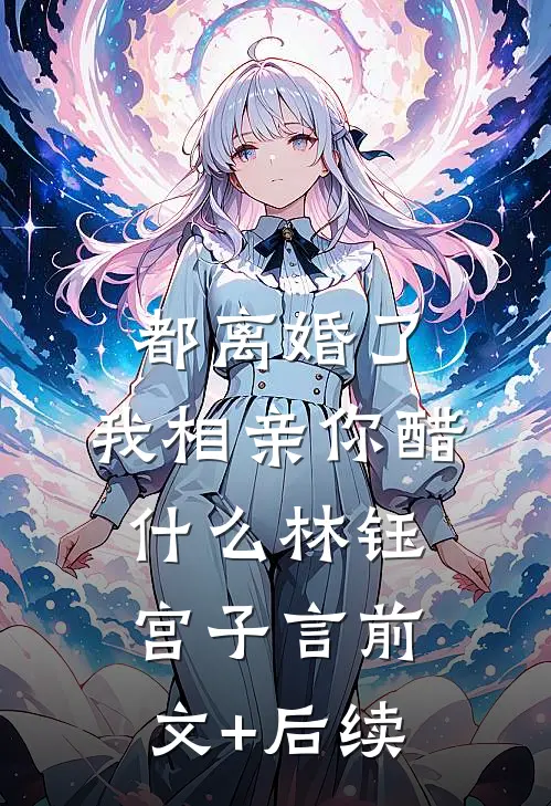 都离婚了，我相亲你醋什么林钰宫子言前文+后续