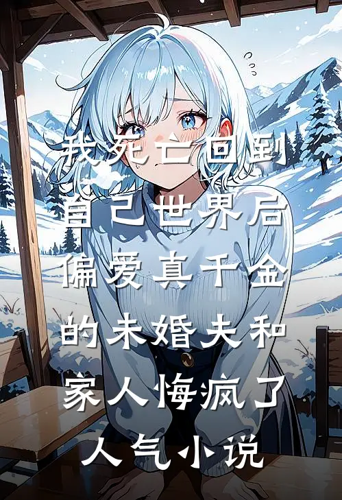 我死亡回到自己世界后，偏爱真千金的未婚夫和家人悔疯了人气小说