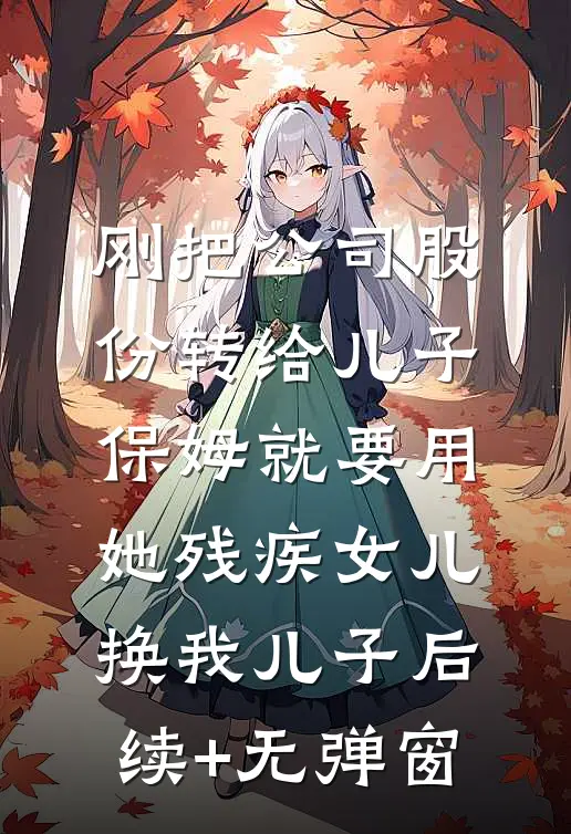 刚把公司股份转给儿子，保姆就要用她残疾女儿换我儿子后续+无弹窗