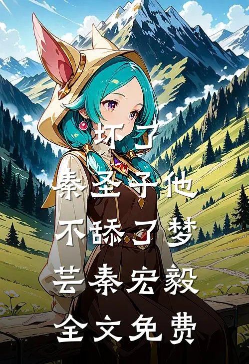 坏了，秦圣子他不舔了梦芸秦宏毅全文免费