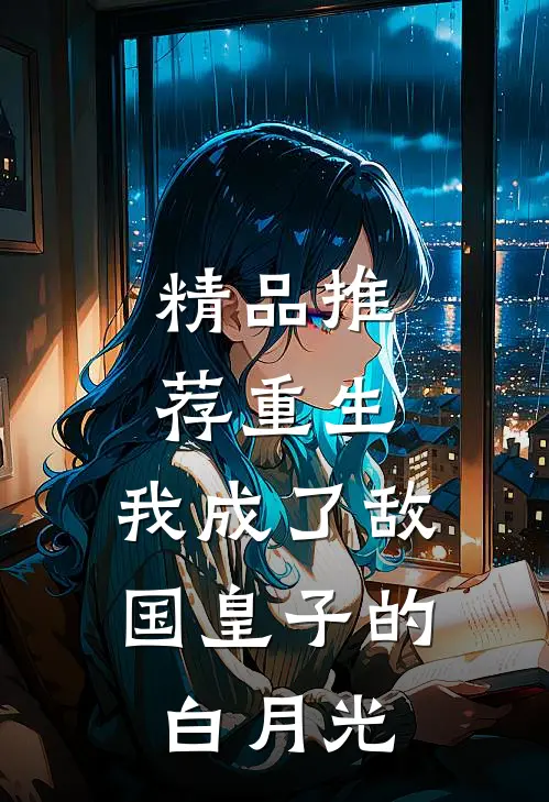 精品推荐重生：我成了敌国皇子的白月光