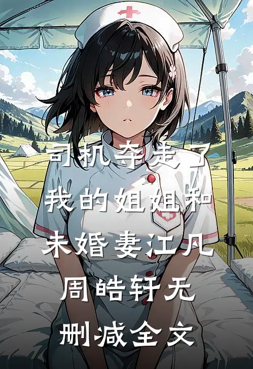 司机夺走了我的姐姐和未婚妻江凡周皓轩无删减全文