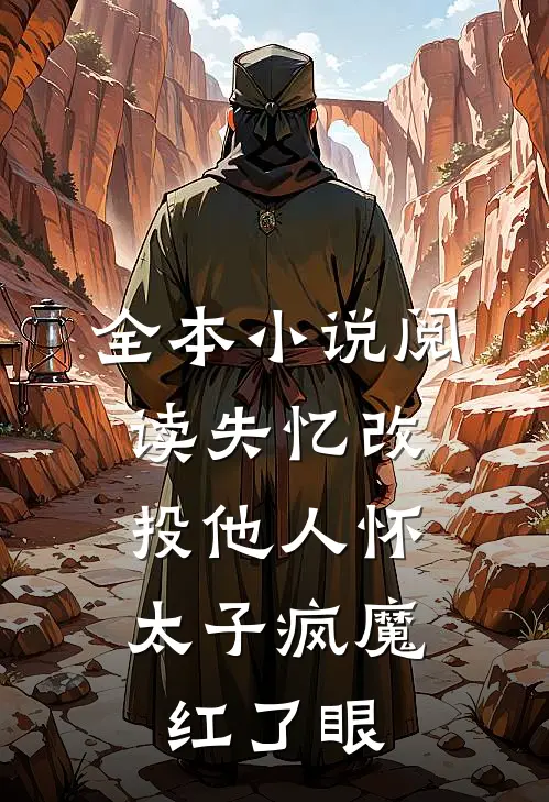 全本小说阅读失忆改投他人怀,太子疯魔红了眼