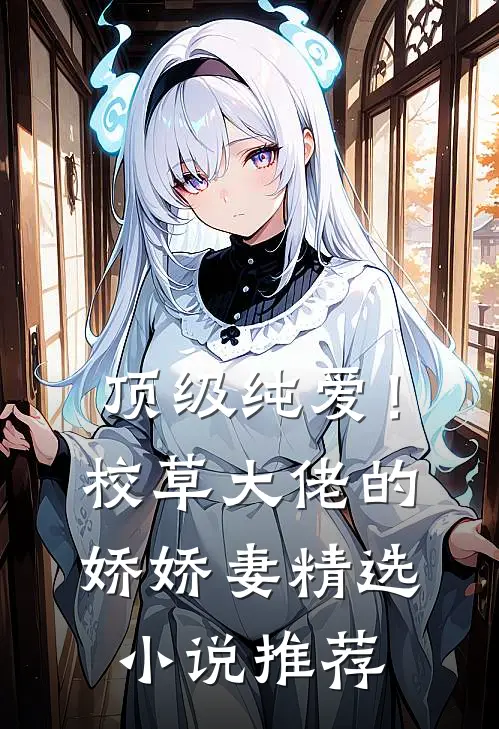 顶级纯爱！校草大佬的娇娇妻精选小说推荐