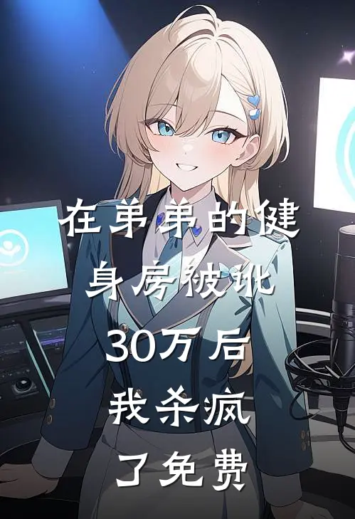 在弟弟的健身房被讹30万后，我杀疯了免费