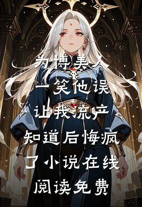 为博美人一笑他误让我流产，知道后悔疯了小说在线阅读免费