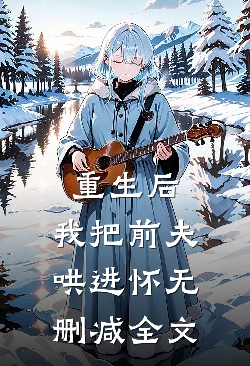 重生后，我把前夫哄进怀无删减全文