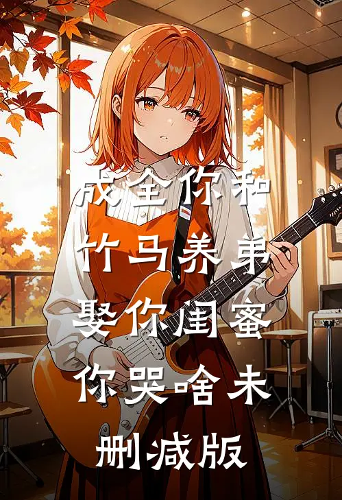 成全你和竹马养弟，娶你闺蜜你哭啥未删减版