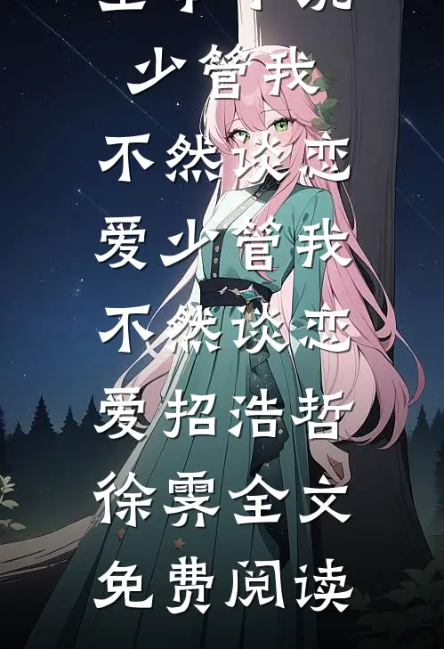 全本小说少管我，不然谈恋爱少管我，不然谈恋爱招浩哲徐霁全文免费阅读