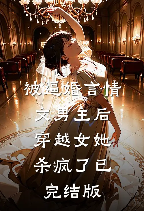 被逼婚言情文男主后，穿越女她杀疯了已完结版