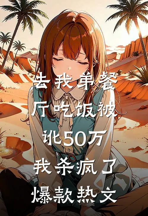 去我弟餐厅吃饭被讹50万，我杀疯了爆款热文