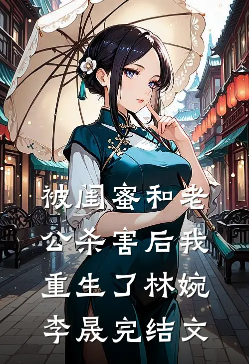 被闺蜜和老公杀害后我重生了林婉李晟完结文