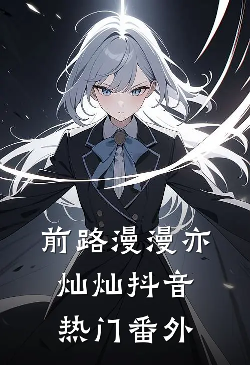 前路漫漫亦灿灿抖音热门番外