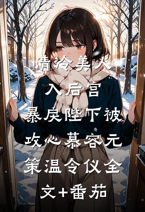 清冷美人入后宫，暴戾陛下被攻心慕容元策温令仪全文+番茄