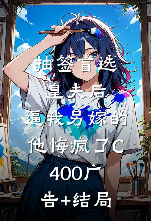 抽签盲选皇夫后，逼我另嫁的他悔疯了C400广告+结局