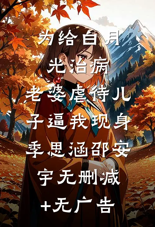 为给白月光治病，老婆虐待儿子逼我现身季思涵邵安宇无删减+无广告