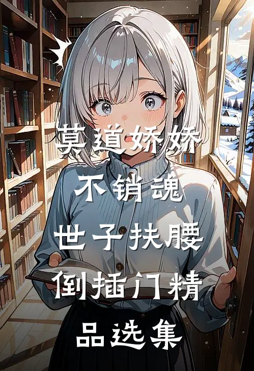 莫道娇娇不销魂，世子扶腰倒插门精品选集