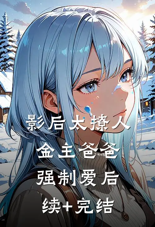 影后太撩人，金主爸爸强制爱后续+完结