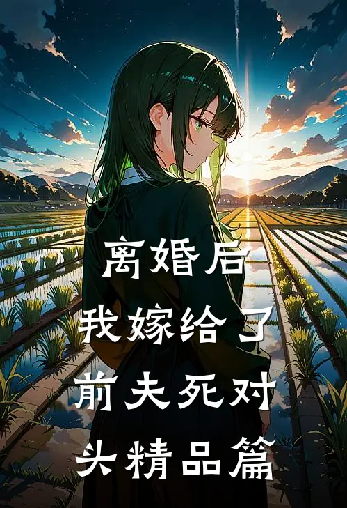 离婚后，我嫁给了前夫死对头精品篇