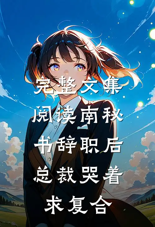 完整文集阅读南秘书辞职后，总裁哭着求复合