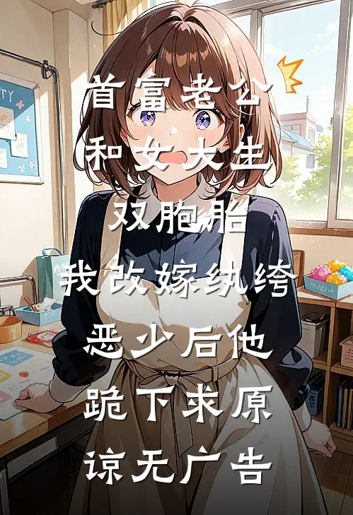 首富老公和女大生双胞胎，我改嫁纨绔恶少后他跪下求原谅无广告