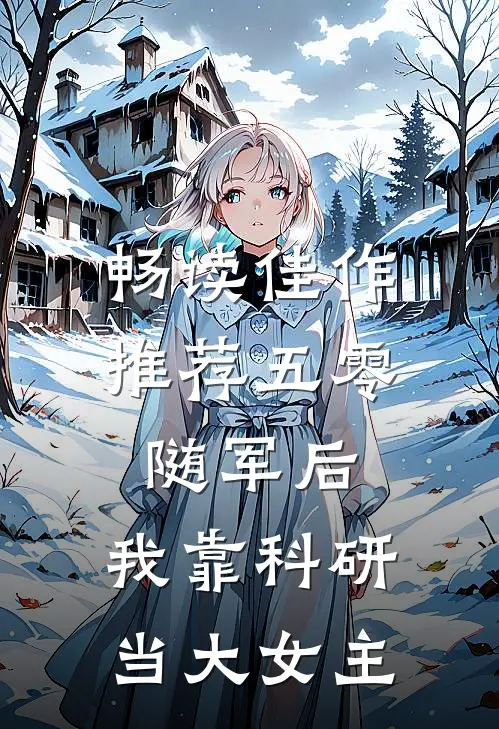 畅读佳作推荐五零：随军后，我靠科研当大女主