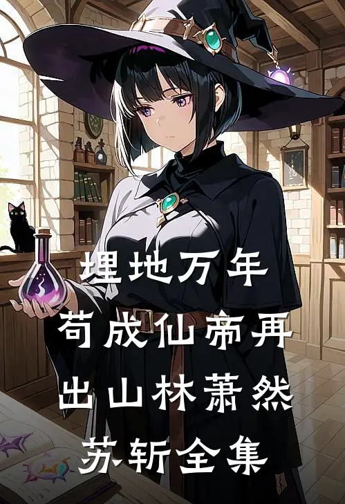 埋地万年，苟成仙帝再出山林萧然苏斩全集