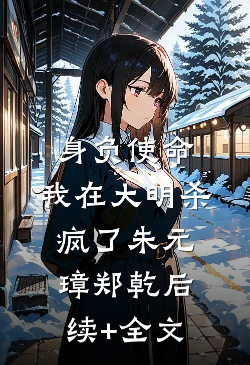 身负使命，我在大明杀疯了朱元璋郑乾后续+全文