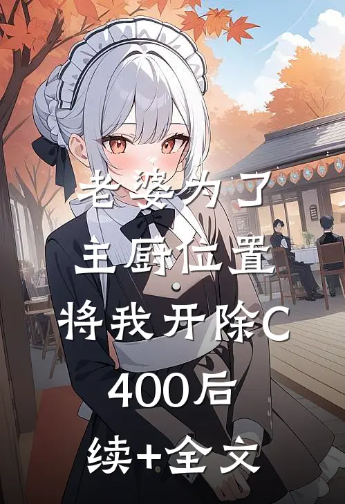 老婆为了主厨位置，将我开除C400后续+全文