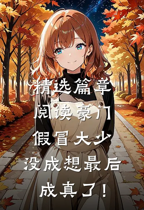 精选篇章阅读豪门假冒大少，没成想最后成真了！