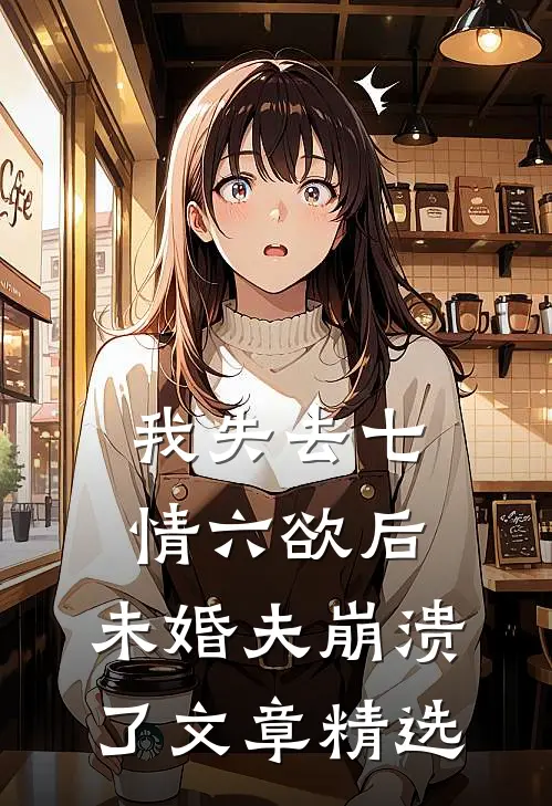 我失去七情六欲后，未婚夫崩溃了文章精选
