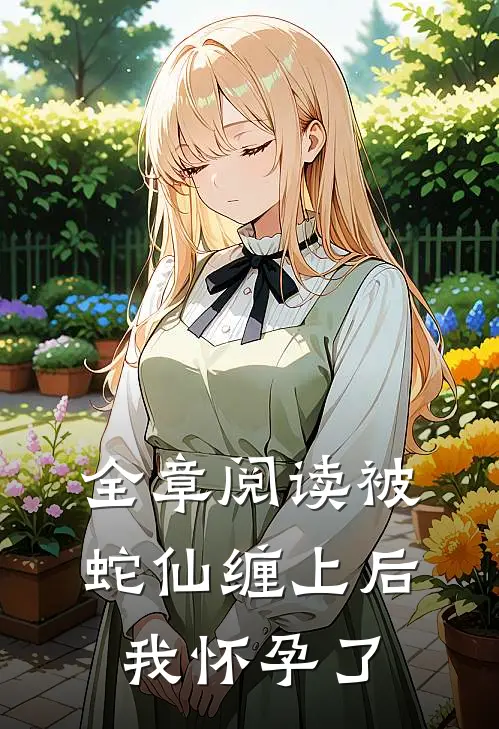 全章阅读被蛇仙缠上后，我怀孕了