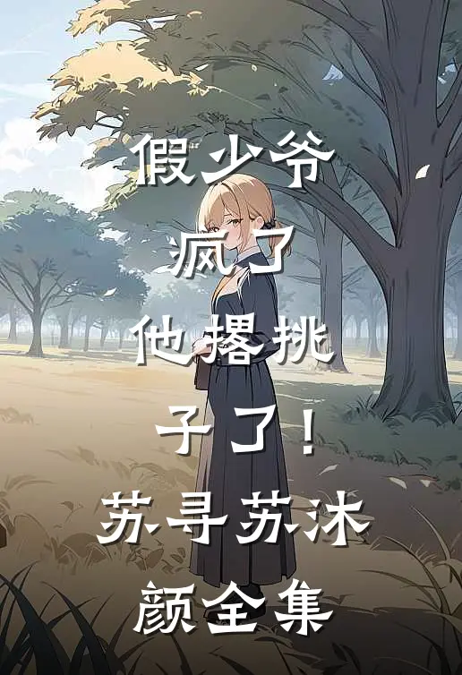 假少爷，疯了，他撂挑子了！苏寻苏沐颜全集