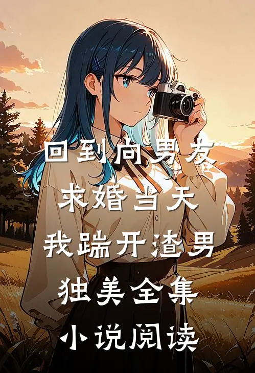 回到向男友求婚当天，我踹开渣男独美全集小说阅读