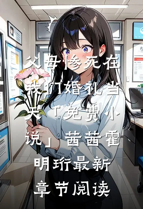 父母惨死在我们婚礼当天「免费小说」茜茜霍明珩最新章节阅读