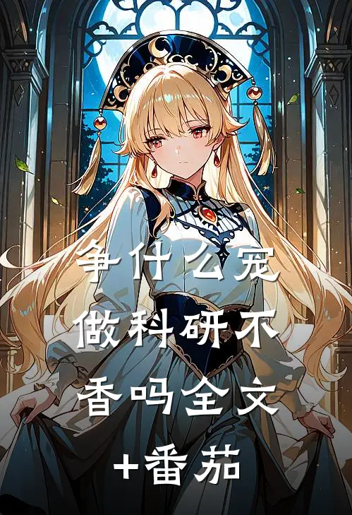 争什么宠，做科研不香吗全文+番茄
